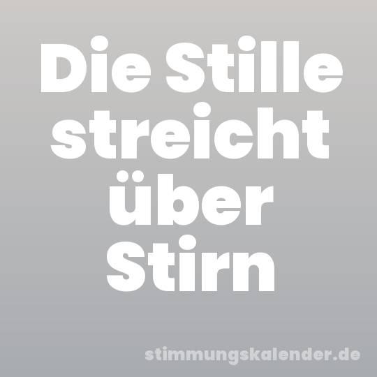 Die Stille streicht über Stirn