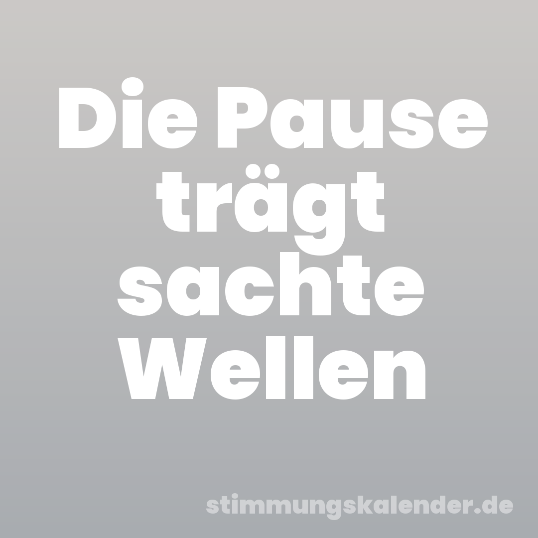 Die Pause trägt sachte Wellen