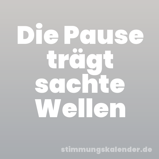 Die Pause trägt sachte Wellen