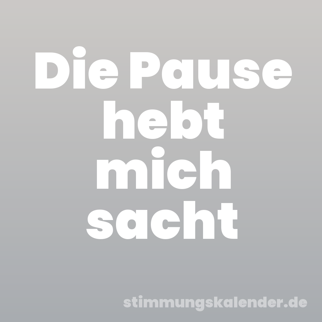 Die Pause hebt mich sacht