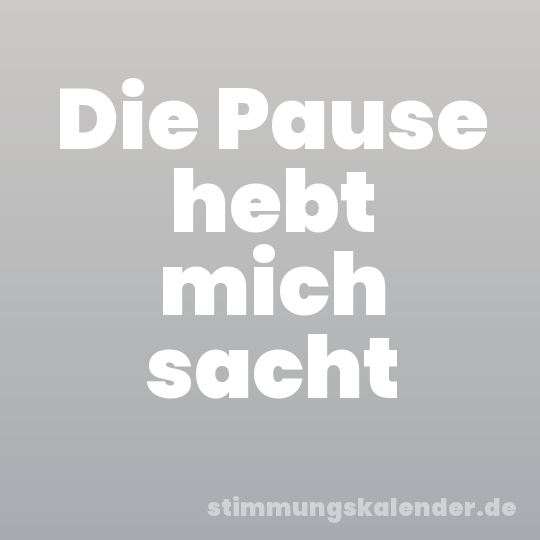 Die Pause hebt mich sacht