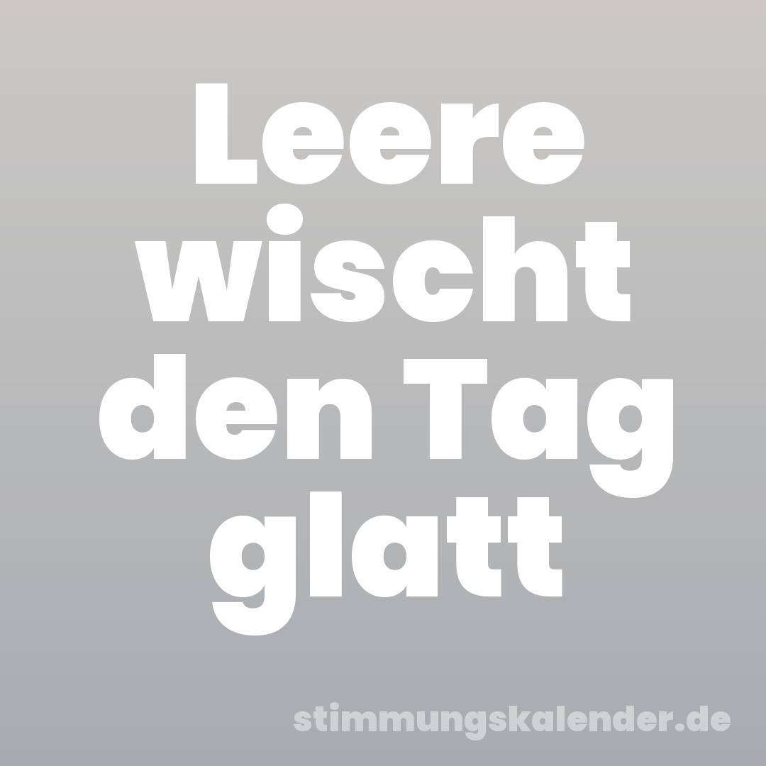 Leere wischt den Tag glatt