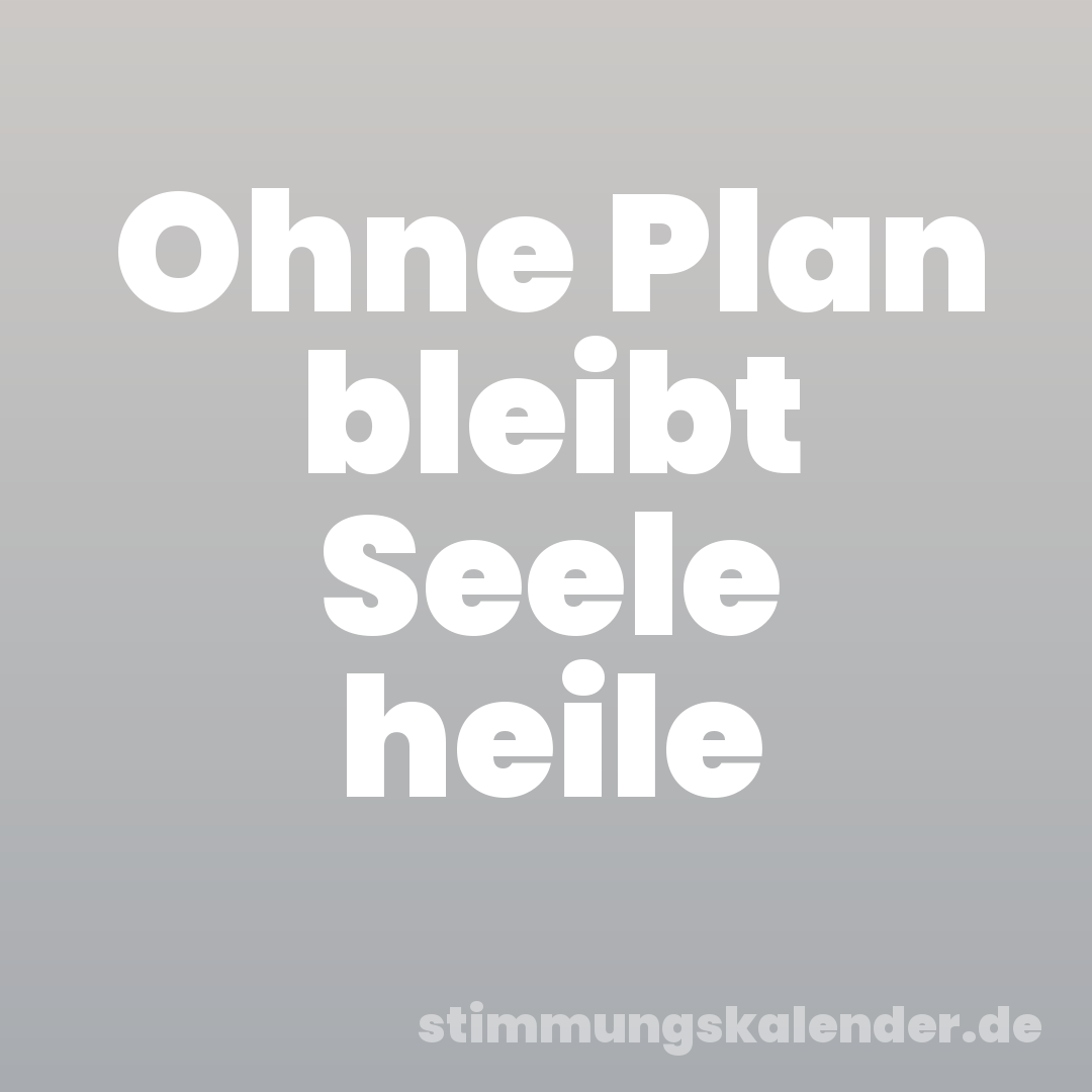Ohne Plan bleibt Seele heile