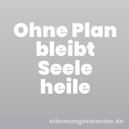Ohne Plan bleibt Seele heile
