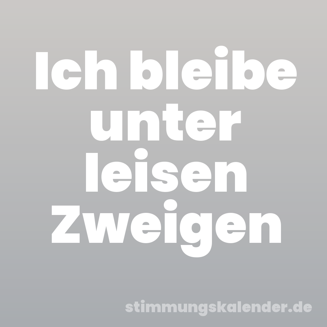 Ich bleibe unter leisen Zweigen