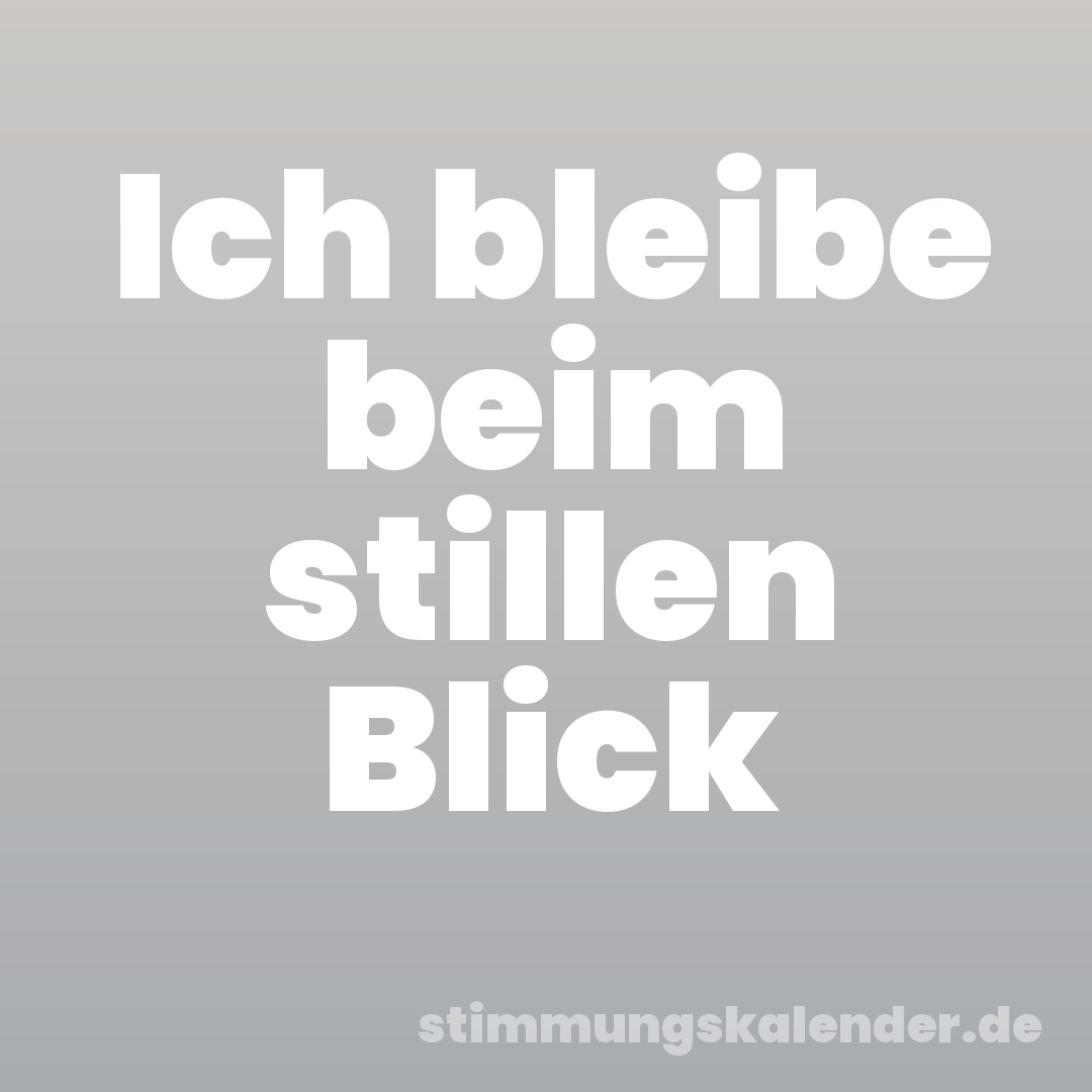 Ich bleibe beim stillen Blick