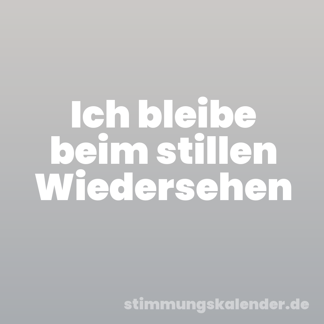 Ich bleibe beim stillen Wiedersehen