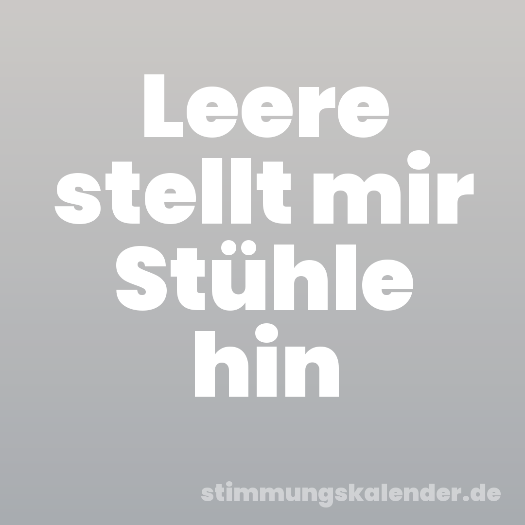 Leere stellt mir Stühle hin