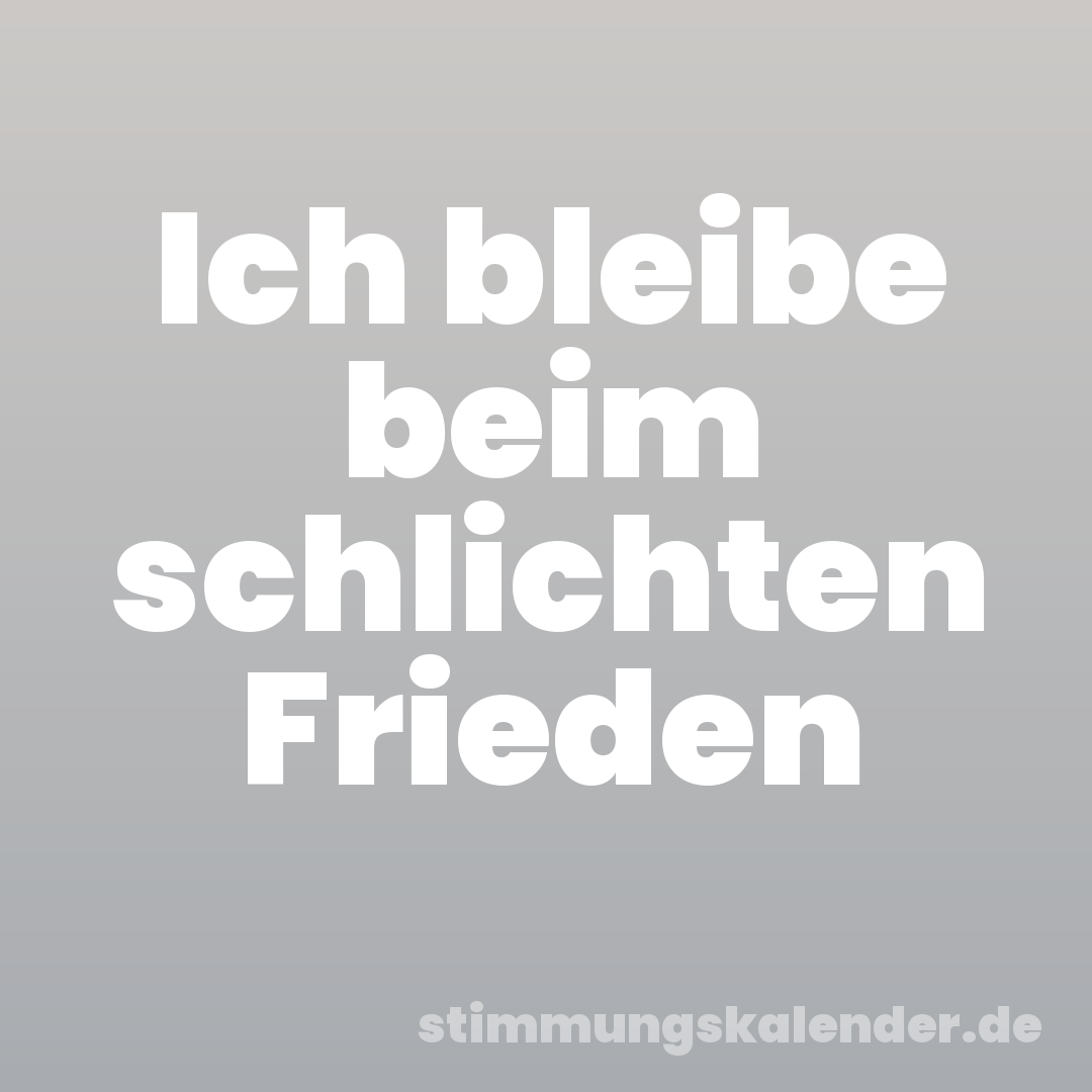 Ich bleibe beim schlichten Frieden