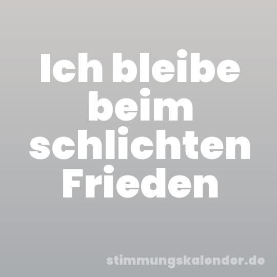 Ich bleibe beim schlichten Frieden