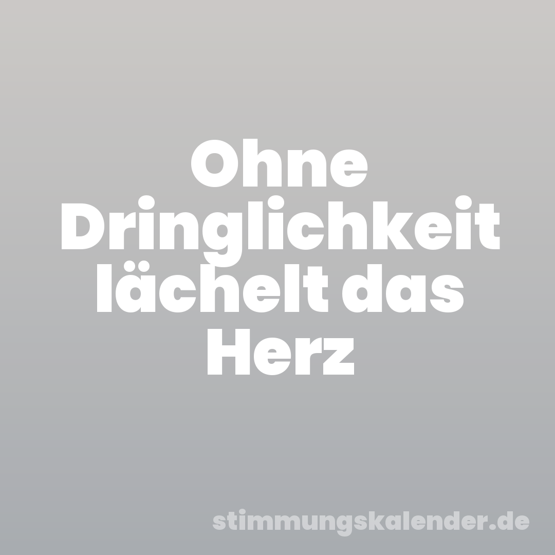 Ohne Dringlichkeit lächelt das Herz
