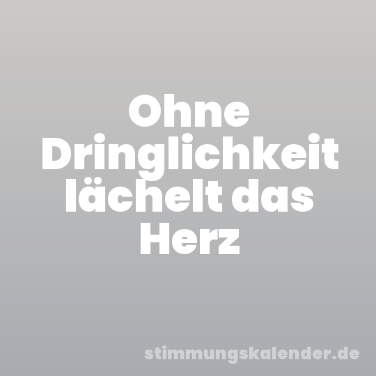 Ohne Dringlichkeit lächelt das Herz