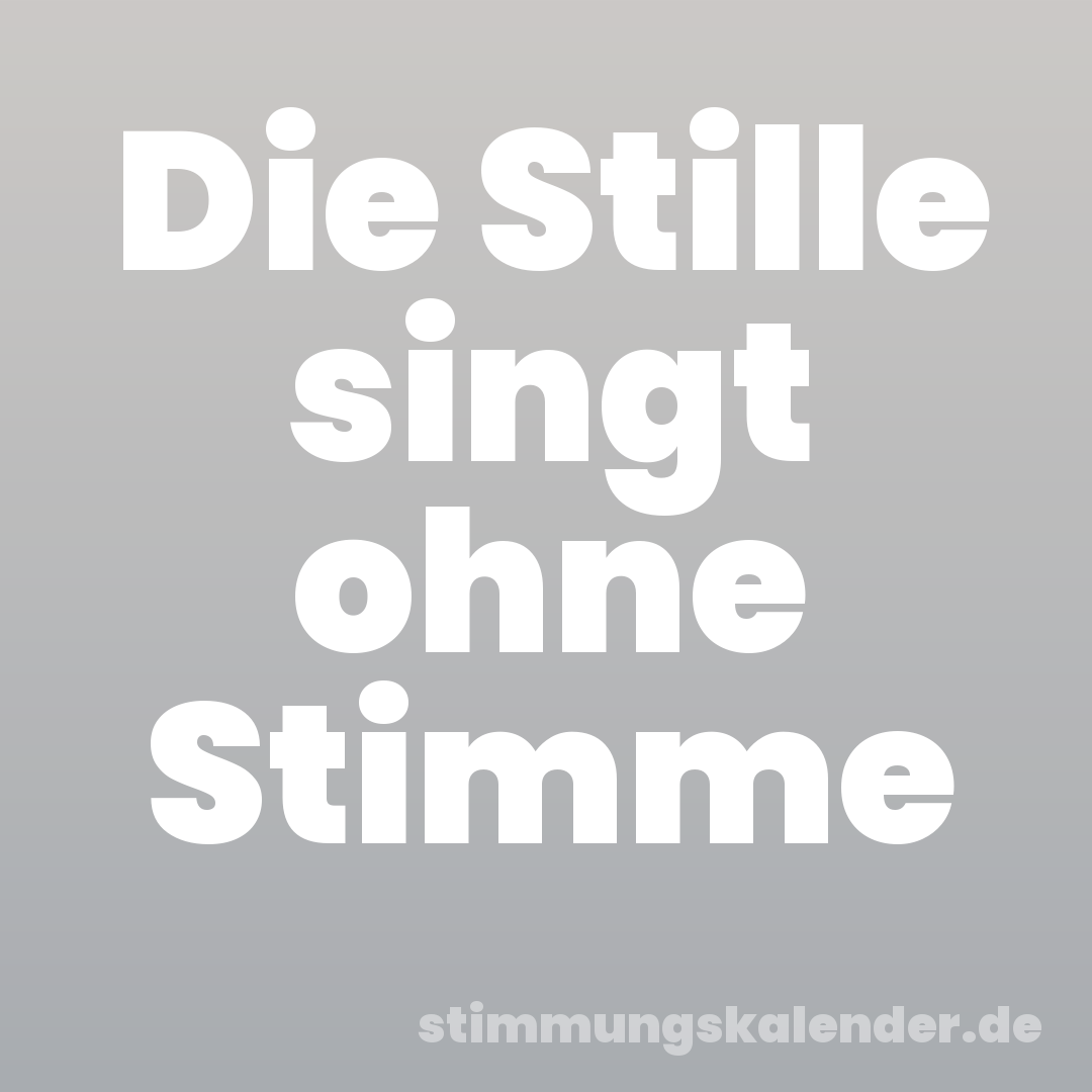 Die Stille singt ohne Stimme