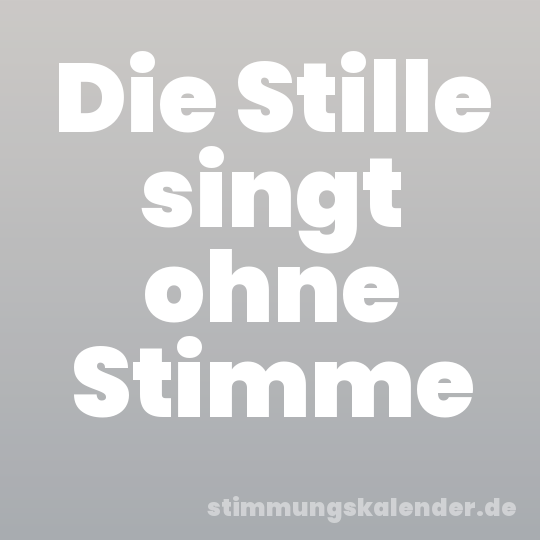 Die Stille singt ohne Stimme