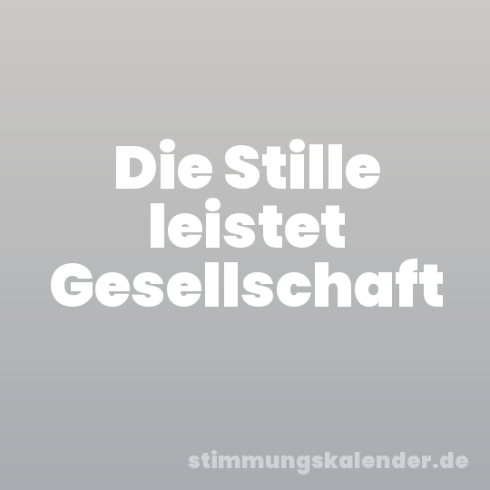 Die Stille leistet Gesellschaft