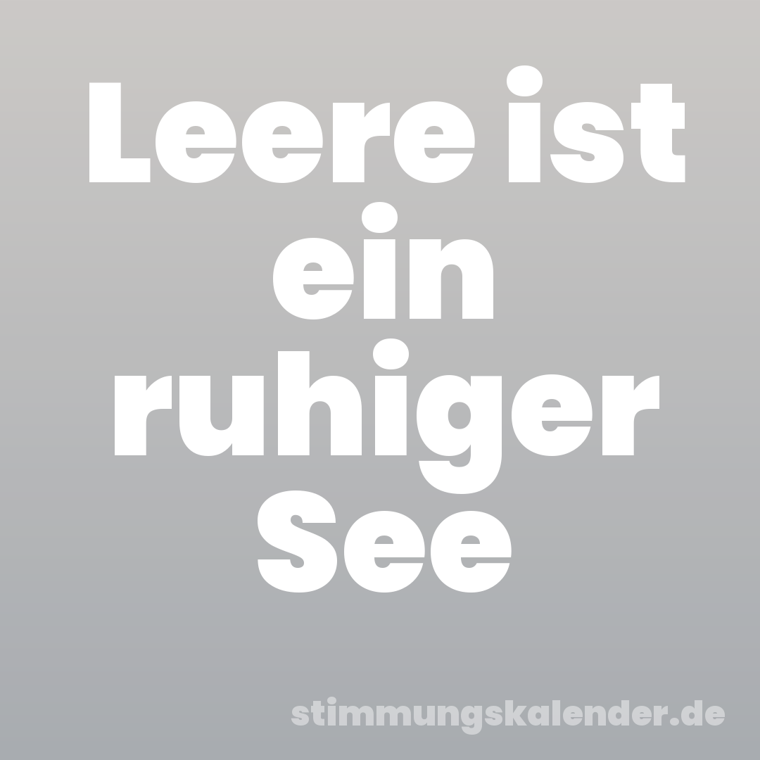 Leere ist ein ruhiger See