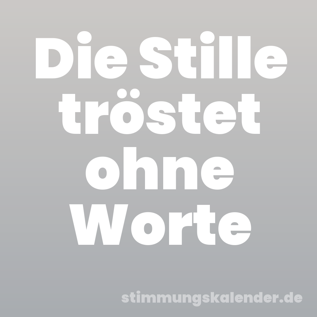 Die Stille tröstet ohne Worte