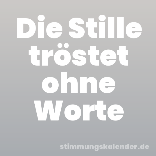 Die Stille tröstet ohne Worte