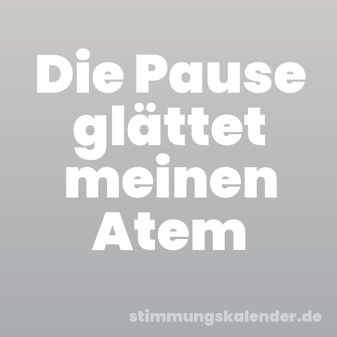 Die Pause glättet meinen Atem