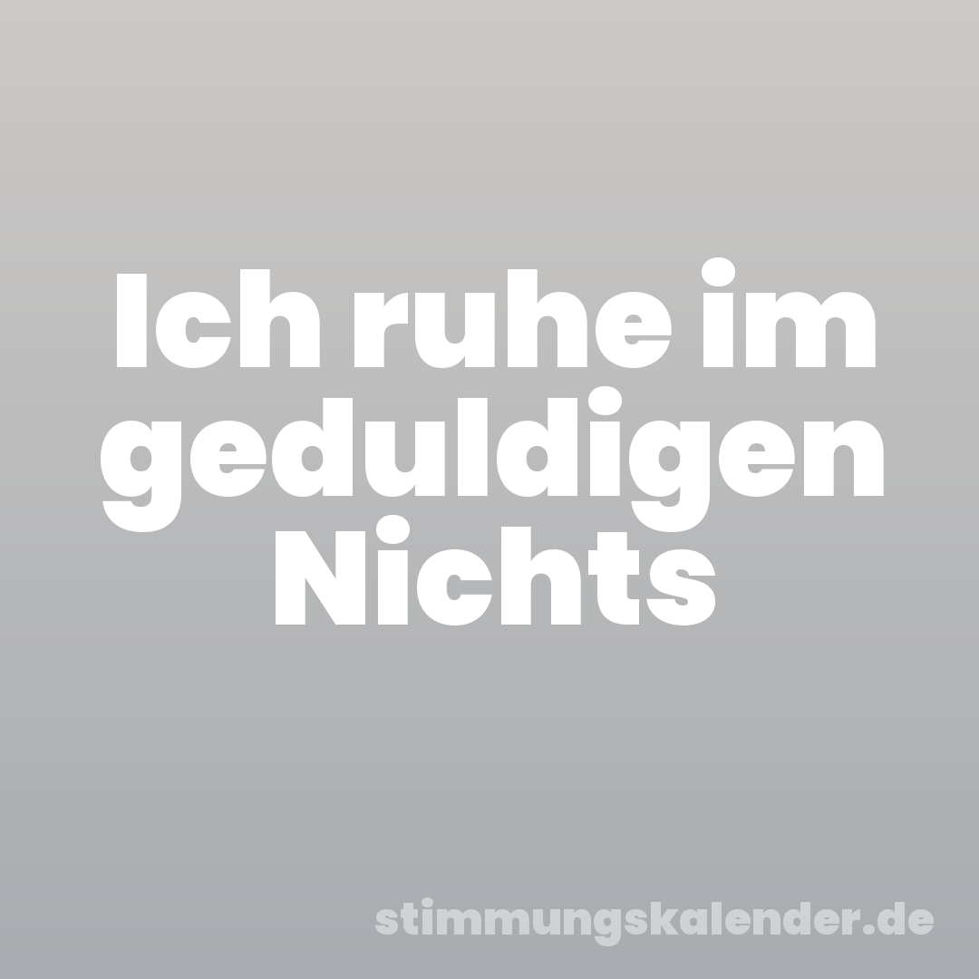 Ich ruhe im geduldigen Nichts