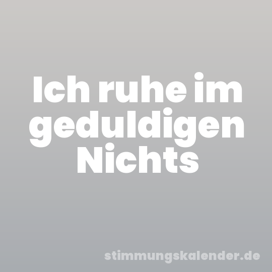 Ich ruhe im geduldigen Nichts