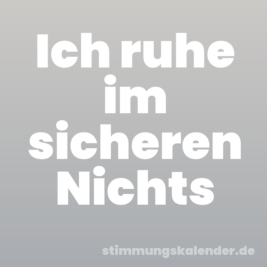 Ich ruhe im sicheren Nichts