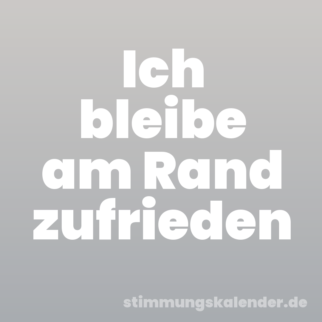 Ich bleibe am Rand zufrieden