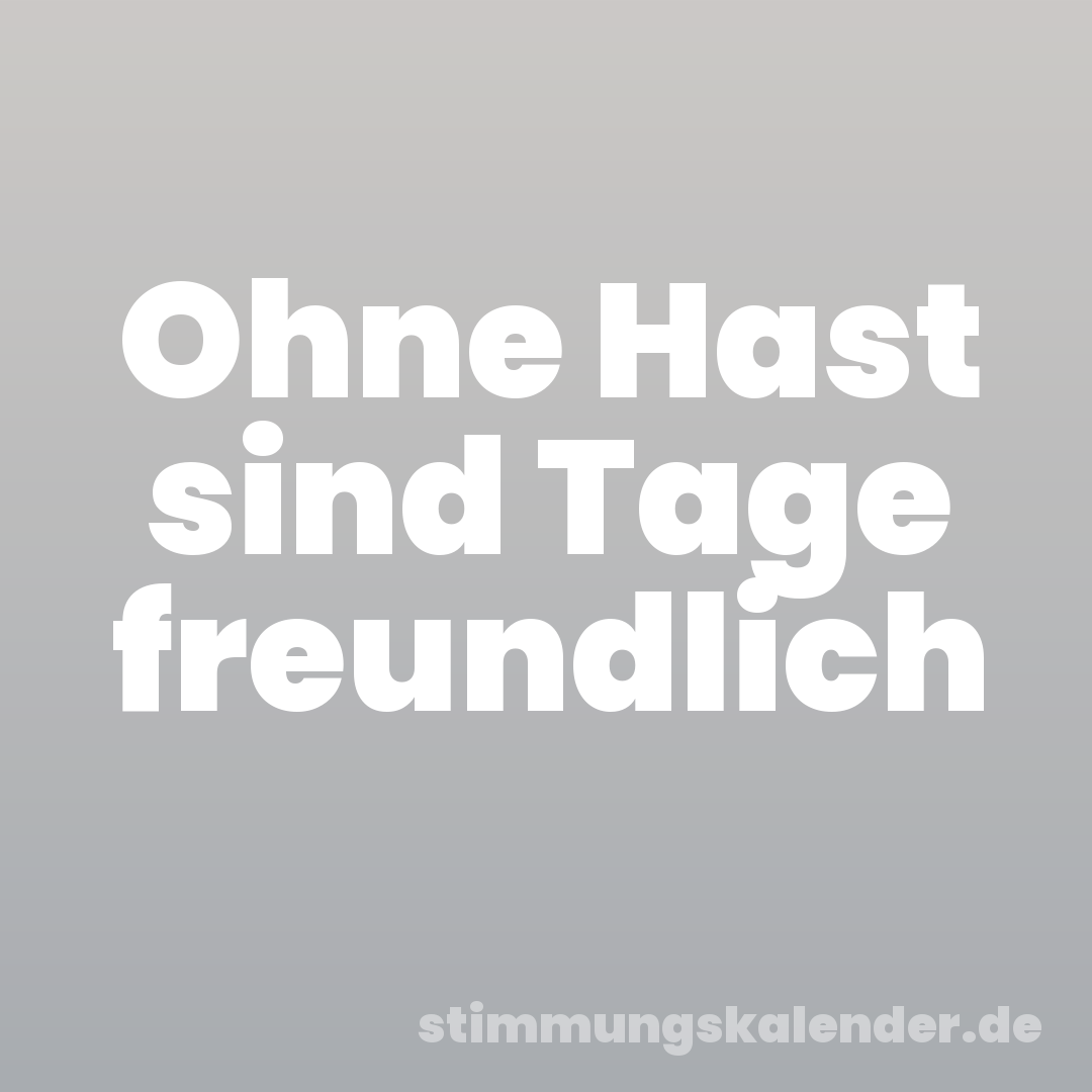 Ohne Hast sind Tage freundlich