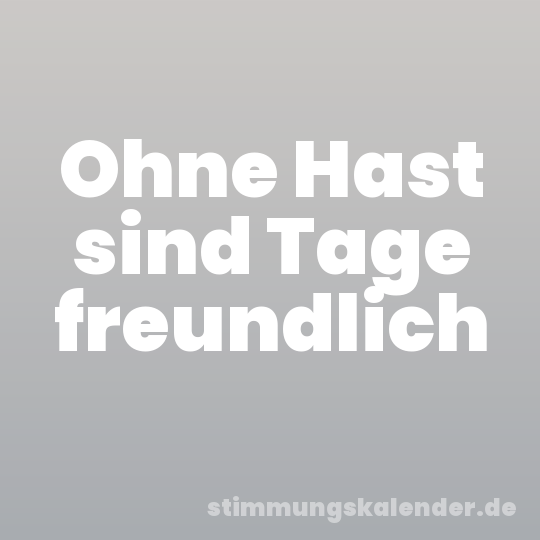 Ohne Hast sind Tage freundlich