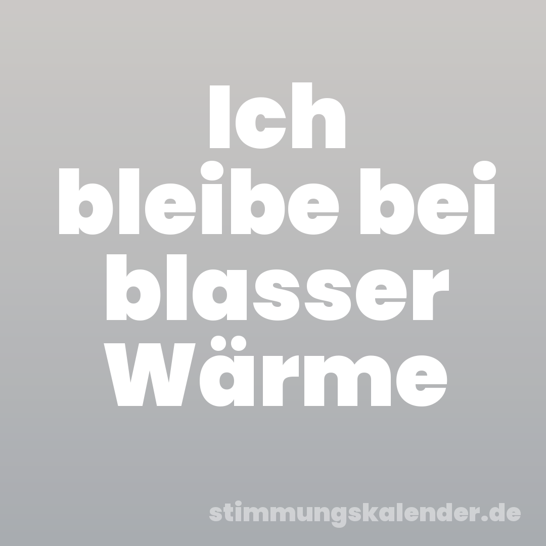 Ich bleibe bei blasser Wärme