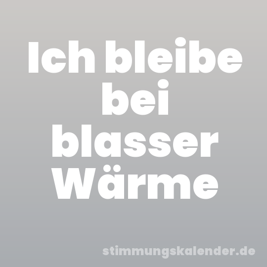 Ich bleibe bei blasser Wärme