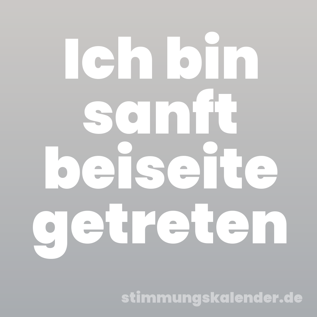 Ich bin sanft beiseite getreten