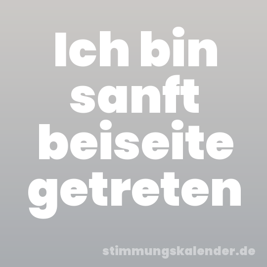 Ich bin sanft beiseite getreten