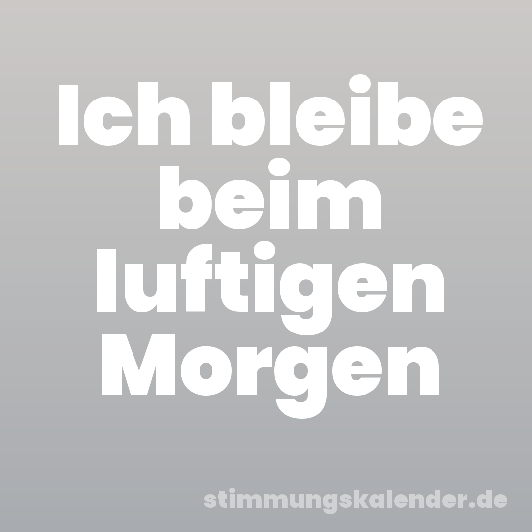 Ich bleibe beim luftigen Morgen