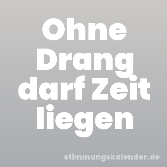 Ohne Drang darf Zeit liegen