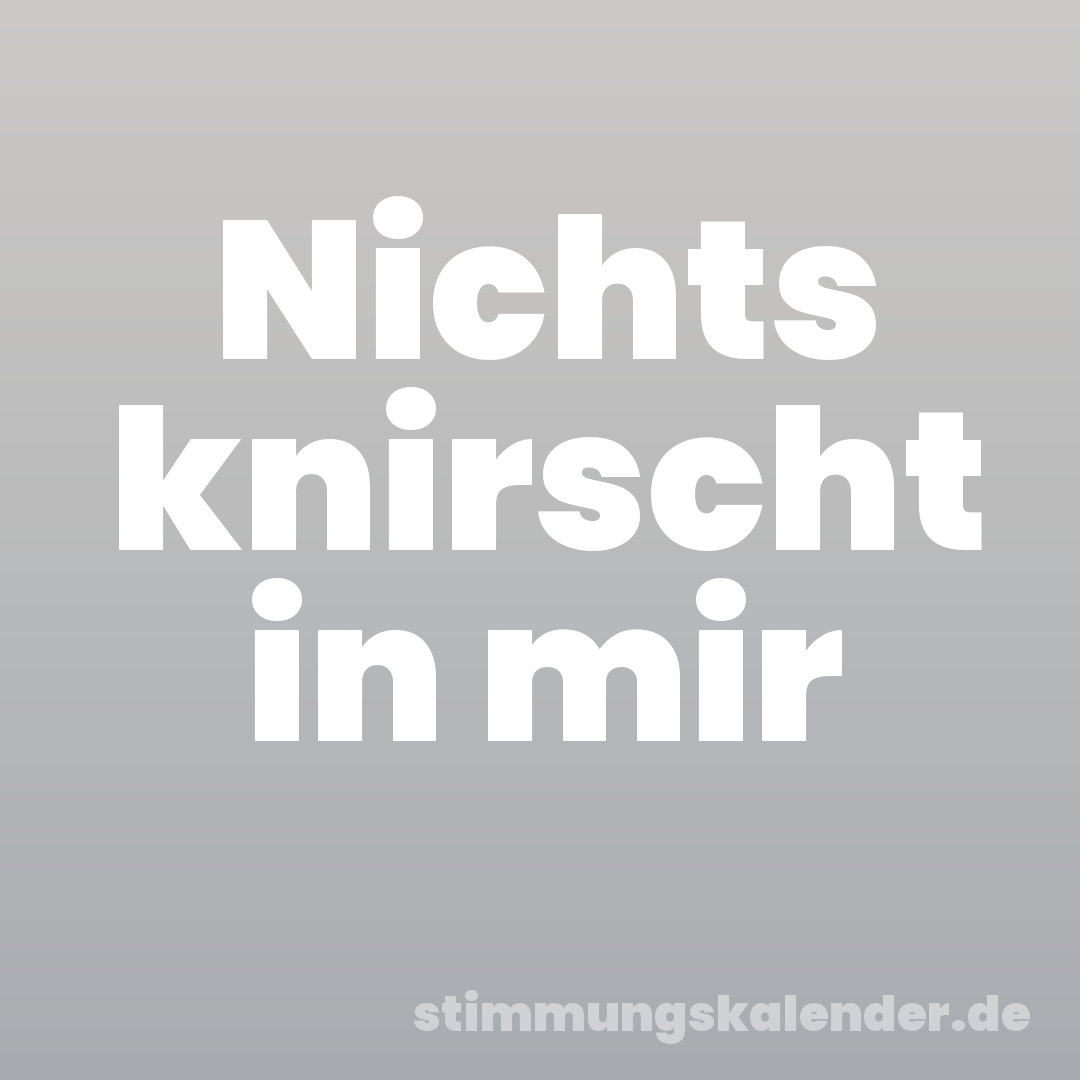 Nichts knirscht in mir
