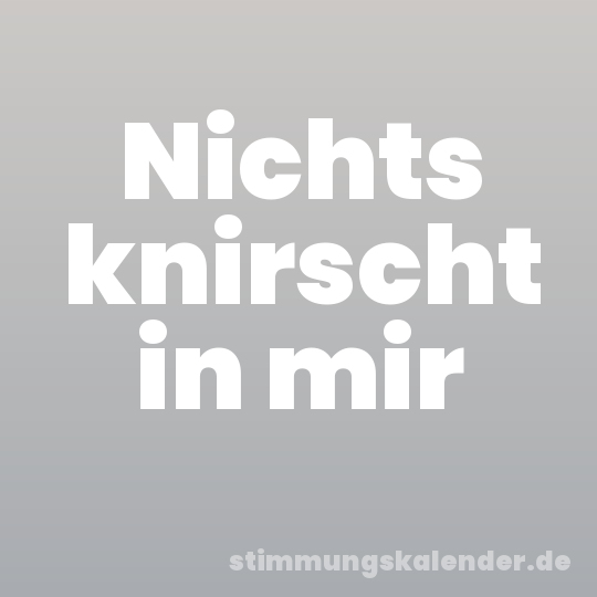 Nichts knirscht in mir