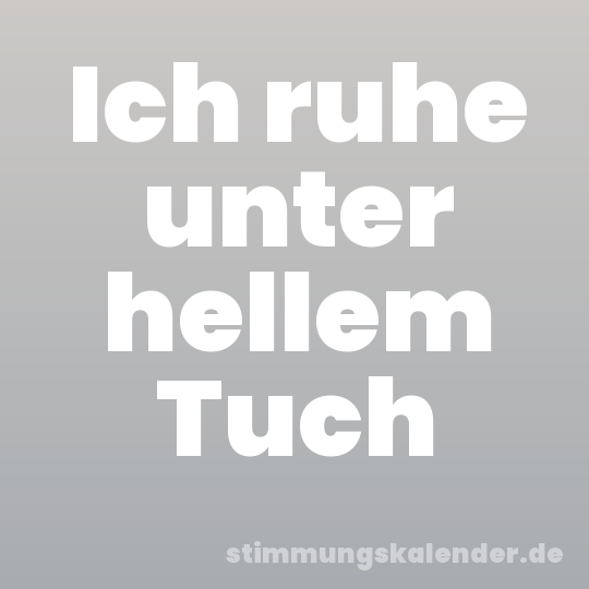 Ich ruhe unter hellem Tuch