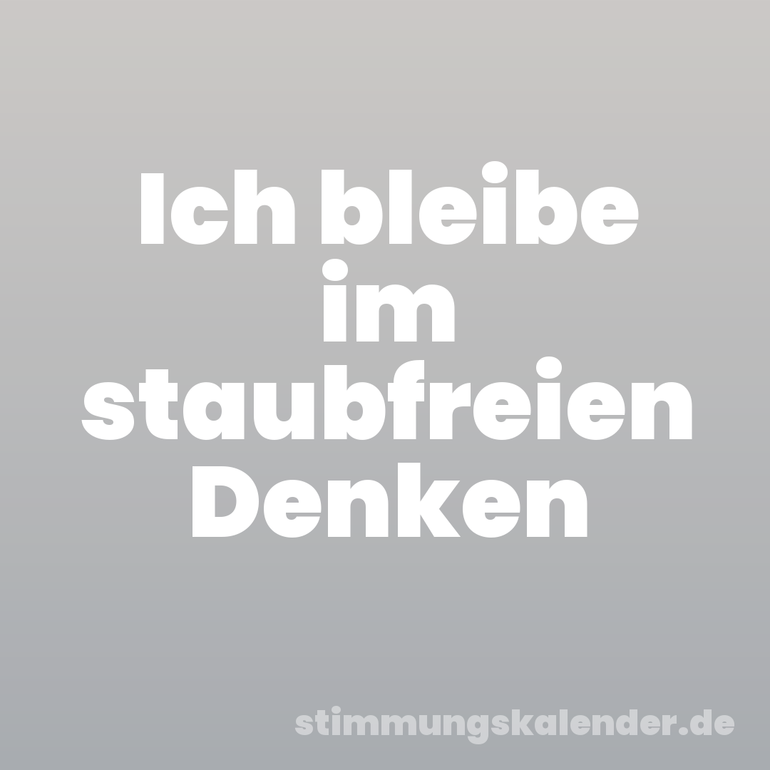 Ich bleibe im staubfreien Denken