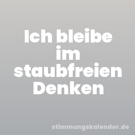 Ich bleibe im staubfreien Denken