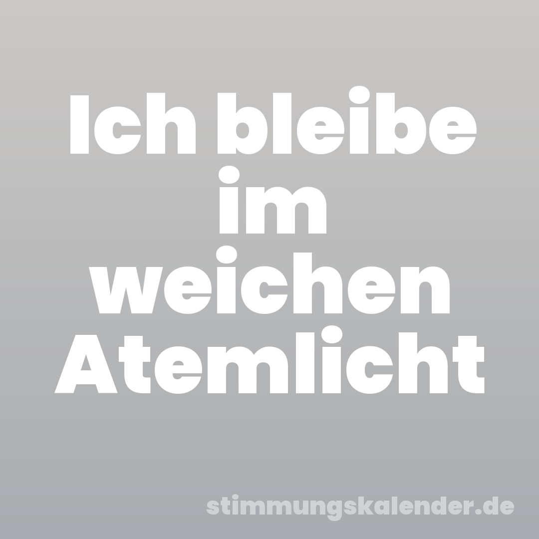 Ich bleibe im weichen Atemlicht