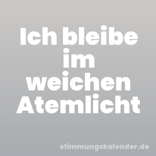 Ich bleibe im weichen Atemlicht