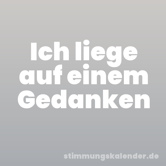 Ich liege auf einem Gedanken