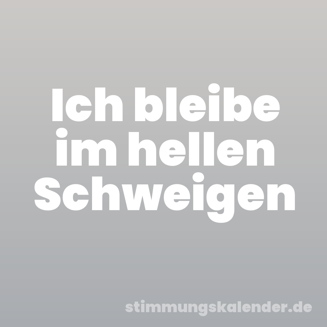 Ich bleibe im hellen Schweigen