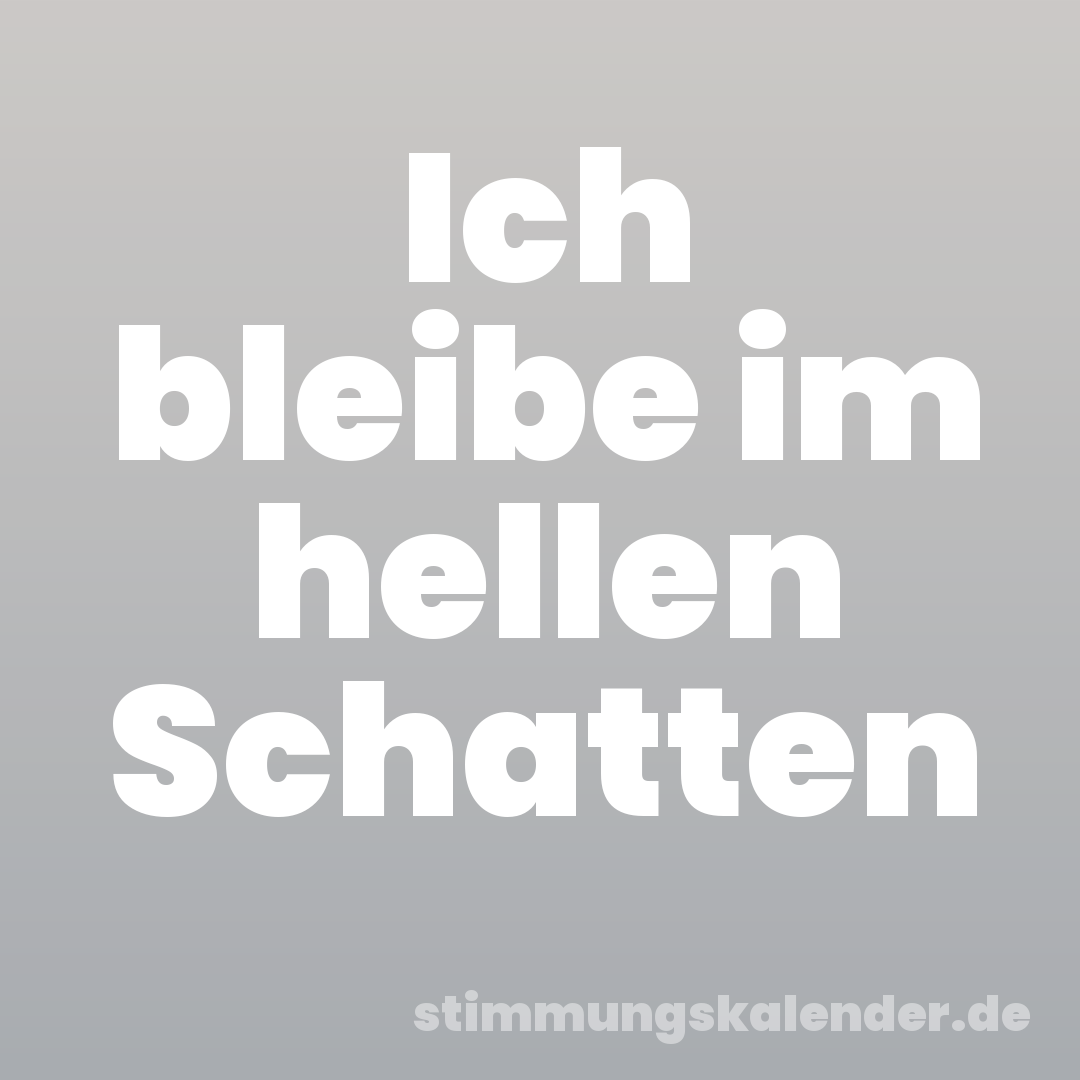 Ich bleibe im hellen Schatten