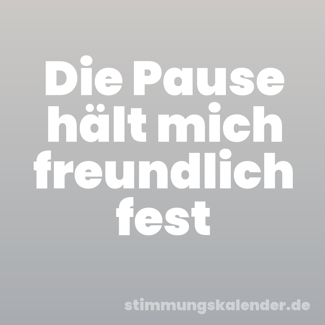 Die Pause hält mich freundlich fest