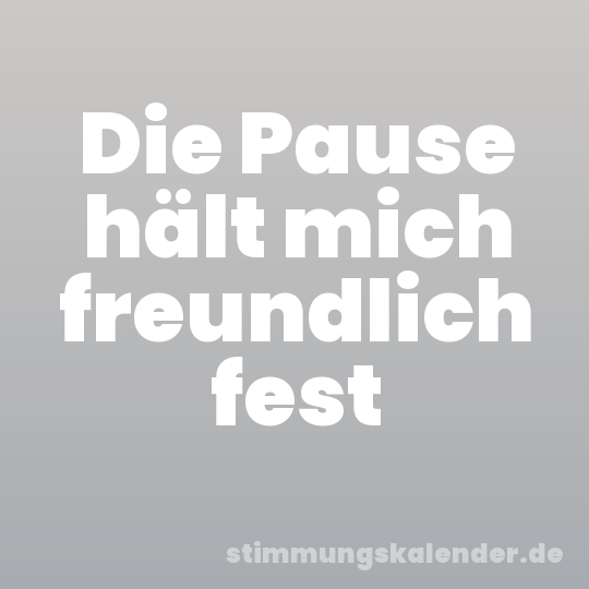 Die Pause hält mich freundlich fest