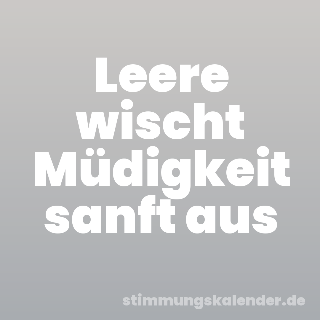 Leere wischt Müdigkeit sanft aus