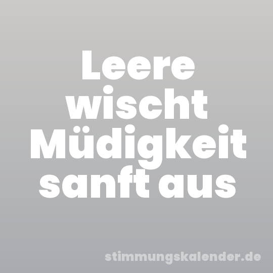 Leere wischt Müdigkeit sanft aus