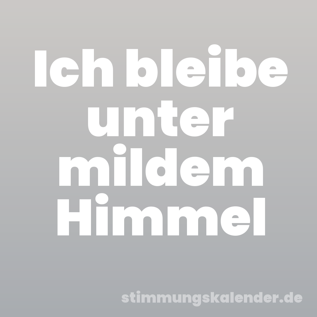 Ich bleibe unter mildem Himmel